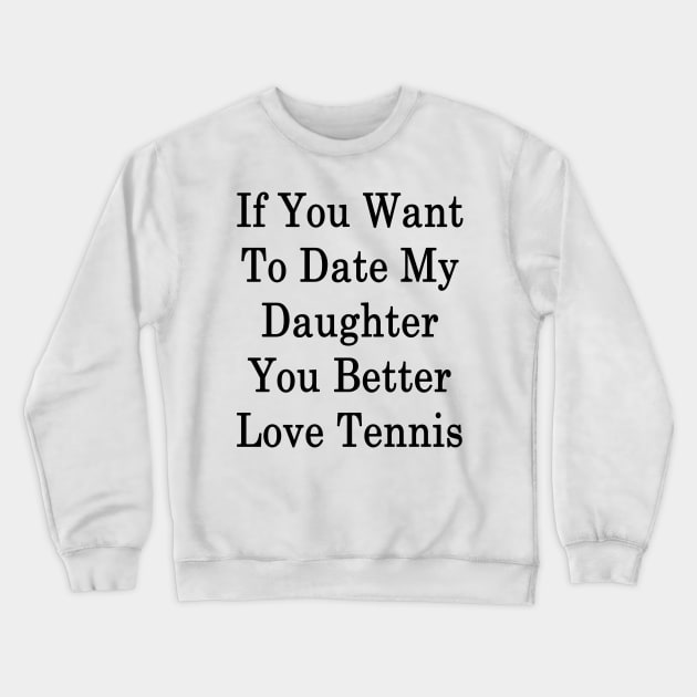 If You Want To Date My Daughter You Better Love Tennis Crewneck Sweatshirt by supernova23